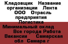 Кладовщик › Название организации ­ Лента, ООО › Отрасль предприятия ­ Логистика › Минимальный оклад ­ 23 230 - Все города Работа » Вакансии   . Самарская обл.,Самара г.